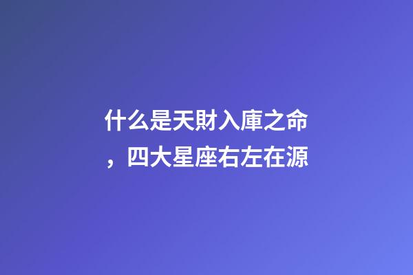 什么是天財入庫之命，四大星座右左在源-第1張-觀點-玄機派